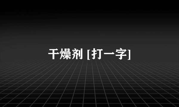 干燥剂 [打一字]