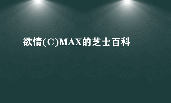 欲情(C)MAX的芝士百科