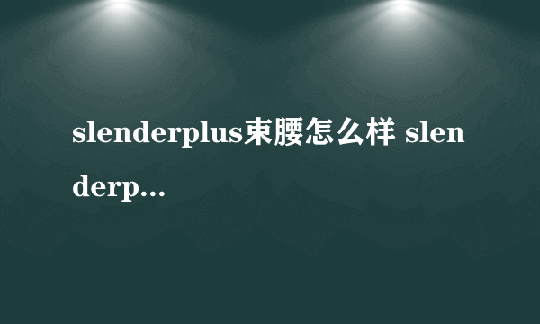 slenderplus束腰怎么样 slenderplus束腰好用吗