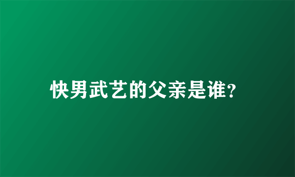 快男武艺的父亲是谁？