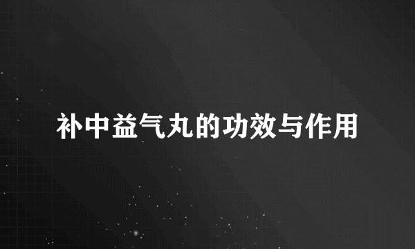 补中益气丸的功效与作用