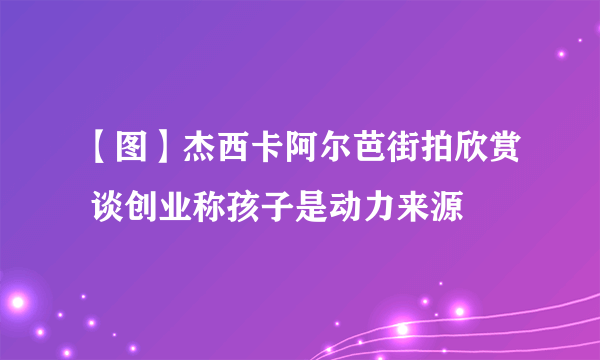 【图】杰西卡阿尔芭街拍欣赏 谈创业称孩子是动力来源