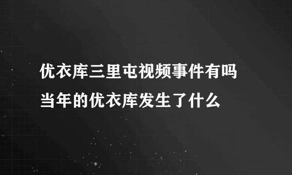 优衣库三里屯视频事件有吗 当年的优衣库发生了什么