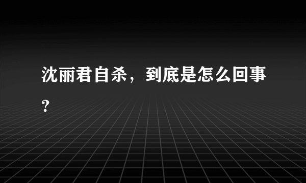 沈丽君自杀，到底是怎么回事？