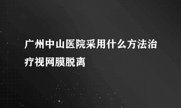 广州中山医院采用什么方法治疗视网膜脱离