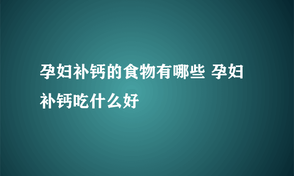 孕妇补钙的食物有哪些 孕妇补钙吃什么好