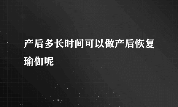 产后多长时间可以做产后恢复瑜伽呢