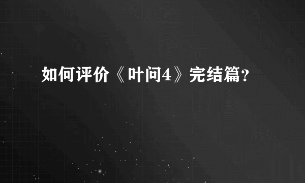 如何评价《叶问4》完结篇？