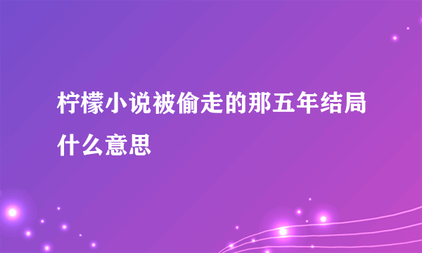 柠檬小说被偷走的那五年结局什么意思