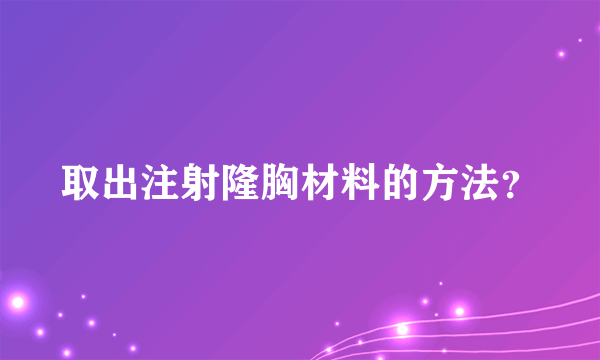 取出注射隆胸材料的方法？