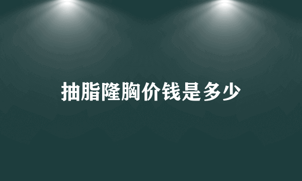 抽脂隆胸价钱是多少