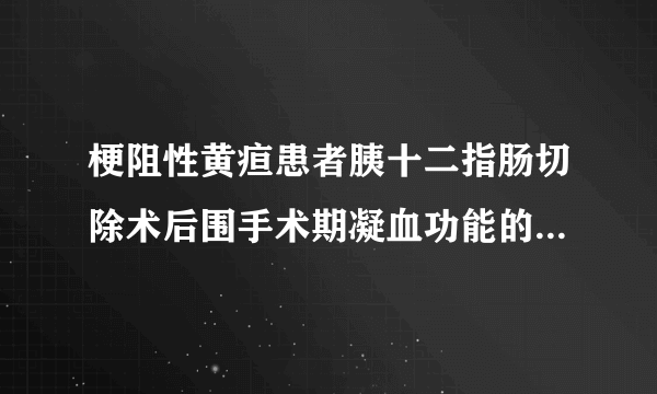 梗阻性黄疸患者胰十二指肠切除术后围手术期凝血功能的变化与并发症的关系