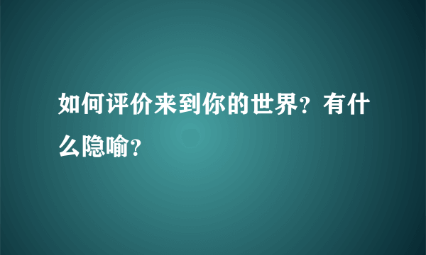 如何评价来到你的世界？有什么隐喻？