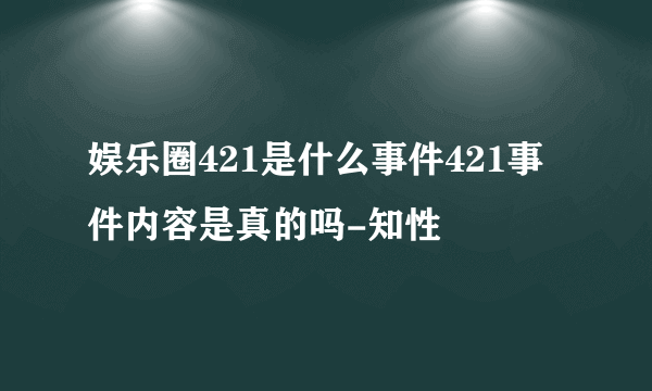 娱乐圈421是什么事件421事件内容是真的吗-知性