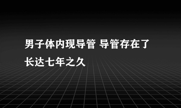 男子体内现导管 导管存在了长达七年之久