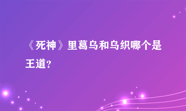 《死神》里葛乌和乌织哪个是王道？