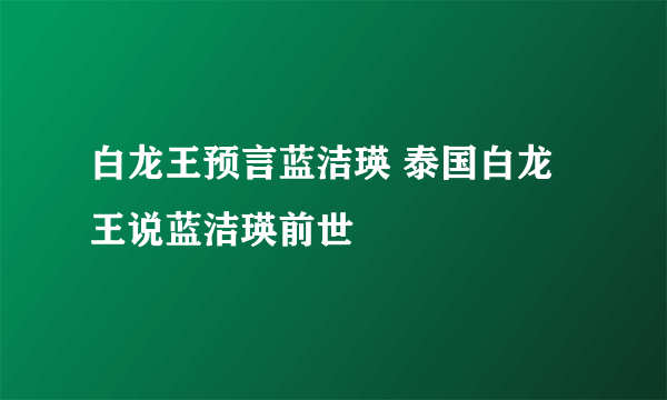 白龙王预言蓝洁瑛 泰国白龙王说蓝洁瑛前世