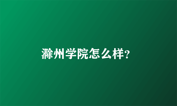 滁州学院怎么样？