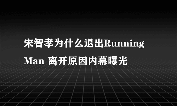 宋智孝为什么退出Running Man 离开原因内幕曝光