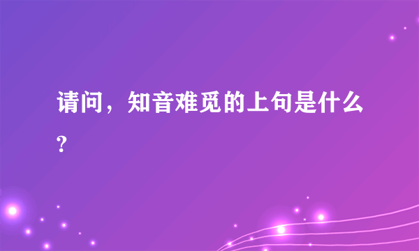 请问，知音难觅的上句是什么?