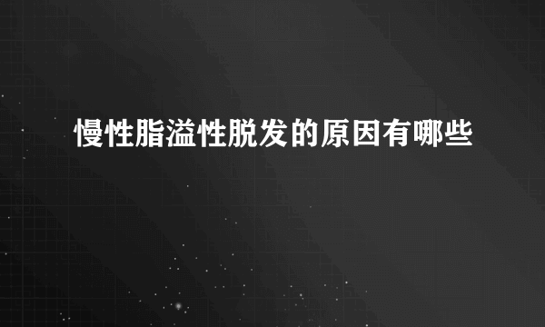 慢性脂溢性脱发的原因有哪些