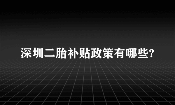 深圳二胎补贴政策有哪些?