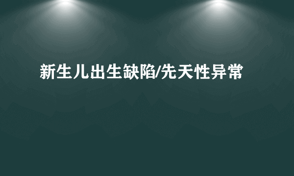 新生儿出生缺陷/先天性异常