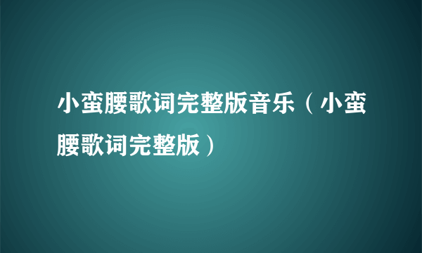 小蛮腰歌词完整版音乐（小蛮腰歌词完整版）