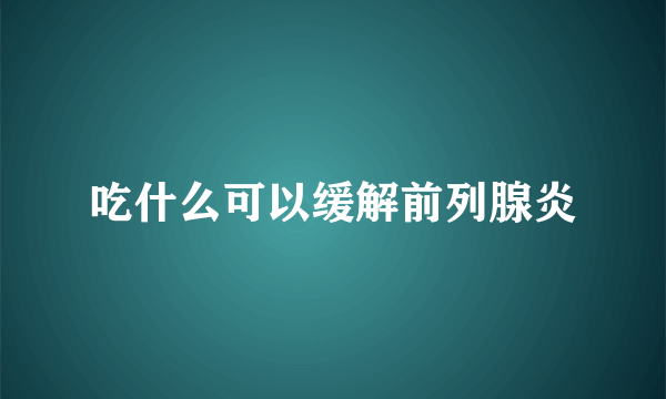 吃什么可以缓解前列腺炎