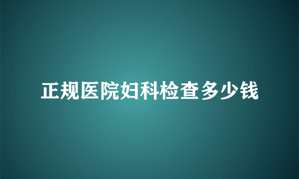 正规医院妇科检查多少钱