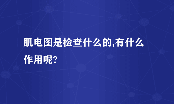 肌电图是检查什么的,有什么作用呢?