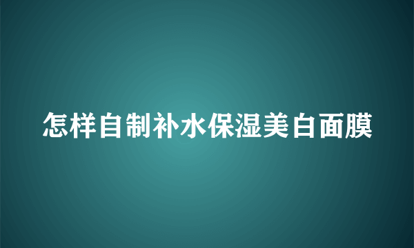 怎样自制补水保湿美白面膜