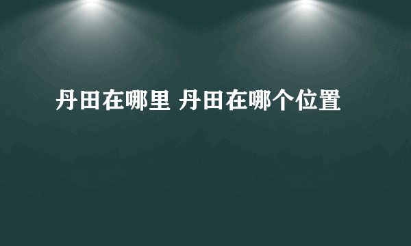 丹田在哪里 丹田在哪个位置