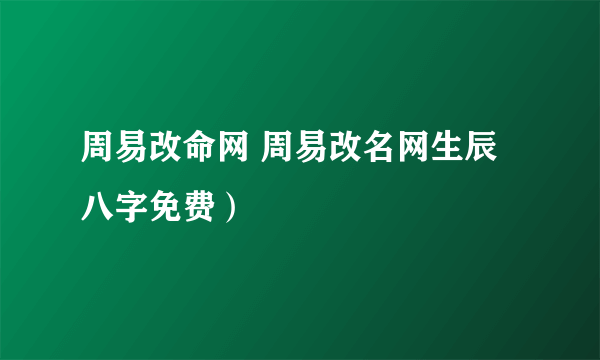 周易改命网 周易改名网生辰八字免费）