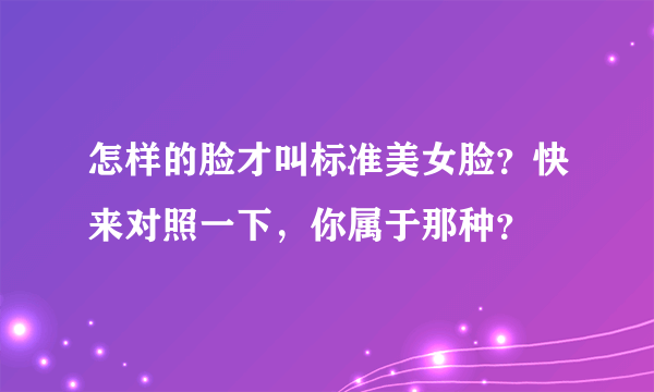 怎样的脸才叫标准美女脸？快来对照一下，你属于那种？