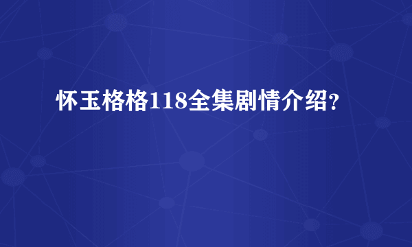 怀玉格格118全集剧情介绍？