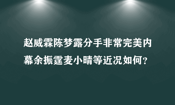 赵威霖陈梦露分手非常完美内幕余振霆麦小晴等近况如何？