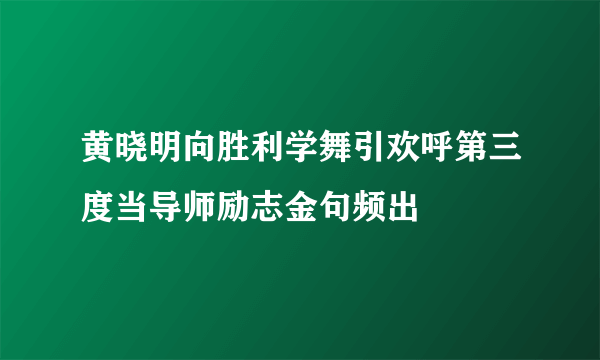 黄晓明向胜利学舞引欢呼第三度当导师励志金句频出