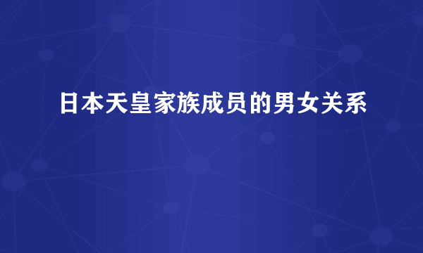 日本天皇家族成员的男女关系