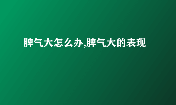 脾气大怎么办,脾气大的表现