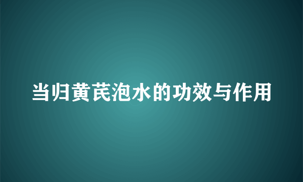 当归黄芪泡水的功效与作用