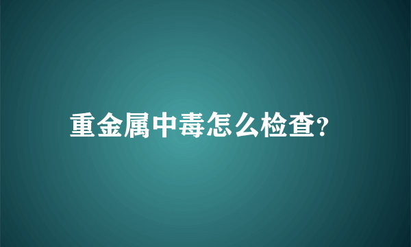 重金属中毒怎么检查？