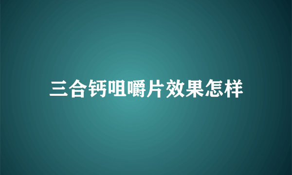 三合钙咀嚼片效果怎样