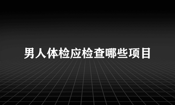 男人体检应检查哪些项目