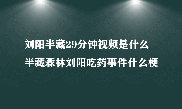 刘阳半藏29分钟视频是什么 半藏森林刘阳吃药事件什么梗