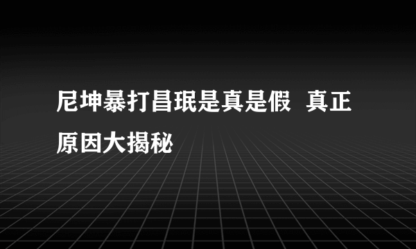 尼坤暴打昌珉是真是假  真正原因大揭秘