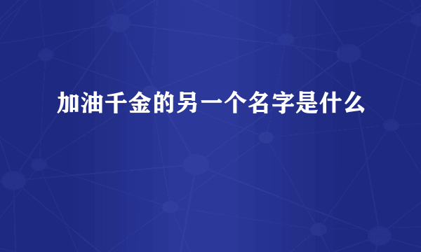 加油千金的另一个名字是什么