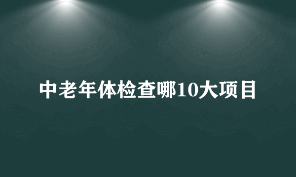 中老年体检查哪10大项目