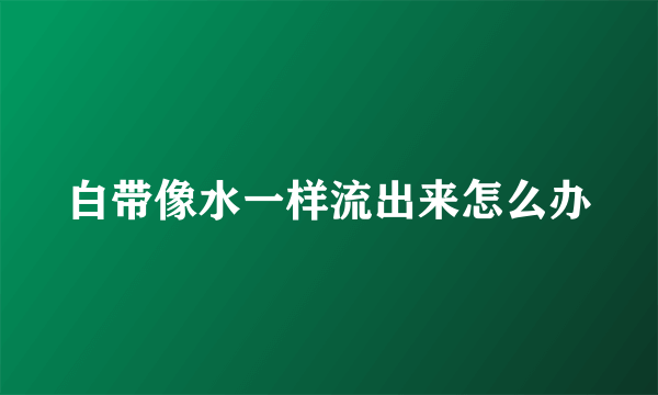 白带像水一样流出来怎么办