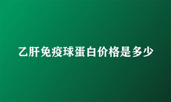 乙肝免疫球蛋白价格是多少